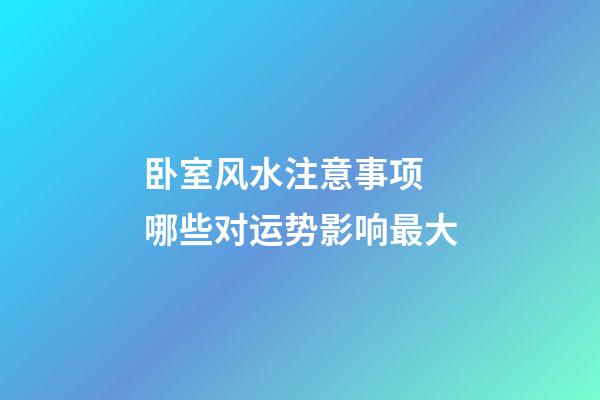 卧室风水注意事项 哪些对运势影响最大